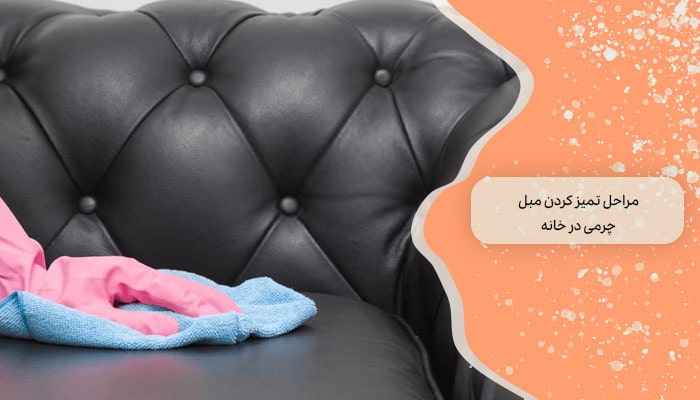 مراحل تمیز کردن مبل چرمی در خانه