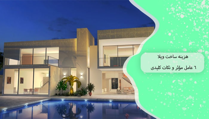 هزینه ساخت ویلا 6 عامل مؤثر و نکات کلیدی 7 هزینه ساخت ویلا 6 عامل مؤثر و نکات کلیدی